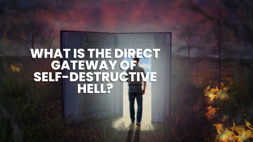 What is the direct gateway of self-destructive hell?